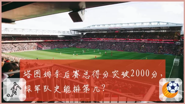 塔图姆季后赛总得分突破2000分，绿军队史能排第几？