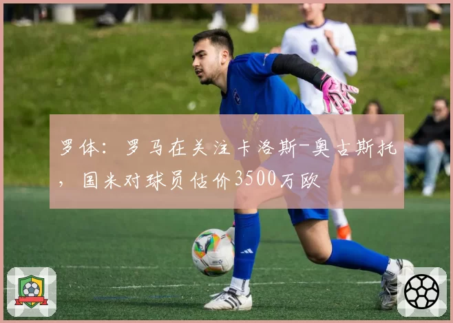 罗体：罗马在关注卡洛斯-奥古斯托，国米对球员估价3500万欧