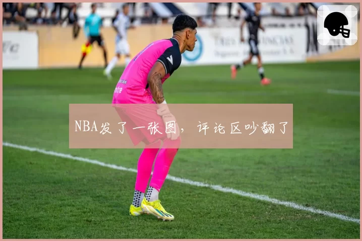 NBA发了一张图，评论区吵翻了