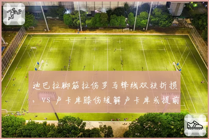 迪巴拉脚筋拉伤罗马锋线双核折损，vs 卢卡库膝伤缓解卢卡库或提前复出争欧战