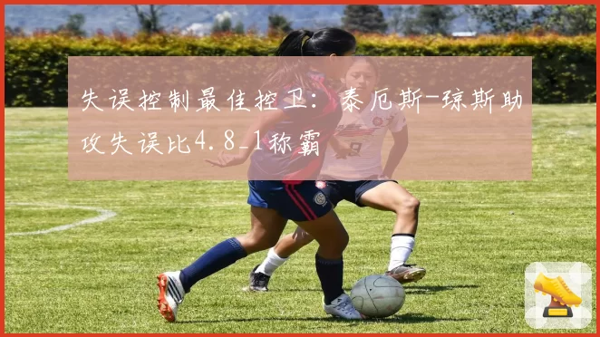 失误控制最佳控卫：泰厄斯-琼斯助攻失误比4.8_1称霸