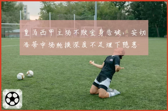 皇马西甲主场不败金身告破,安切洛蒂中场轮换深度不足埋下隐患