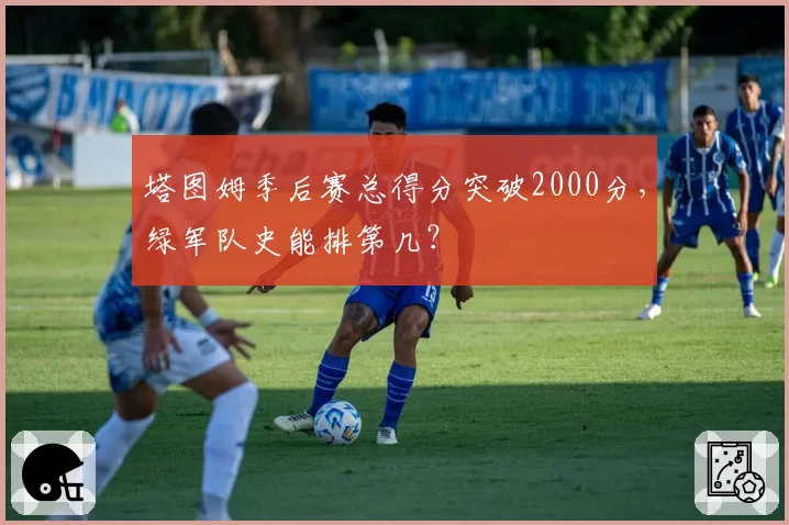 塔图姆季后赛总得分突破2000分，绿军队史能排第几？