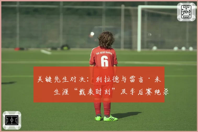 关键先生对决：利拉德与雷吉·米勒生涯“戴表时刻”及季后赛绝杀统计