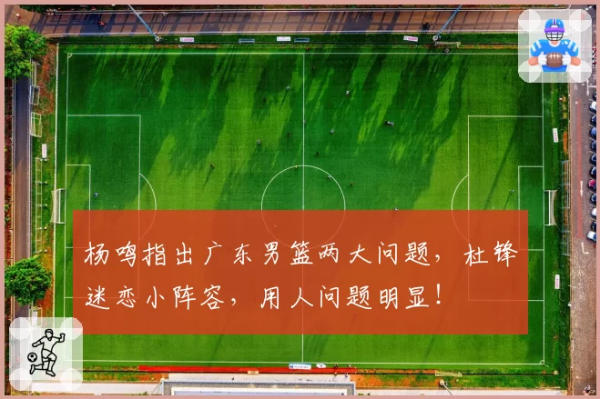 杨鸣指出广东男篮两大问题，杜锋迷恋小阵容，用人问题明显！