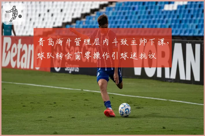 青岛海牛管理层内斗致主帅下课，球队转会窗零操作引球迷抗议