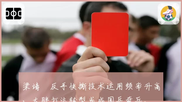 梁靖崑反手快撕技术运用频率升高，大胖打法转型或成国乒奇兵。