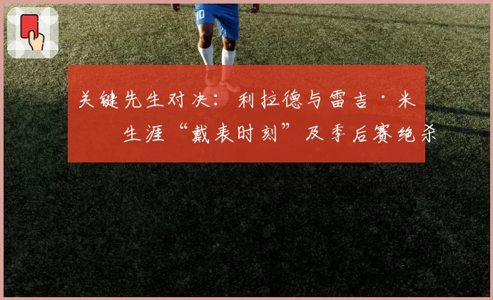 关键先生对决：利拉德与雷吉·米勒生涯“戴表时刻”及季后赛绝杀统计