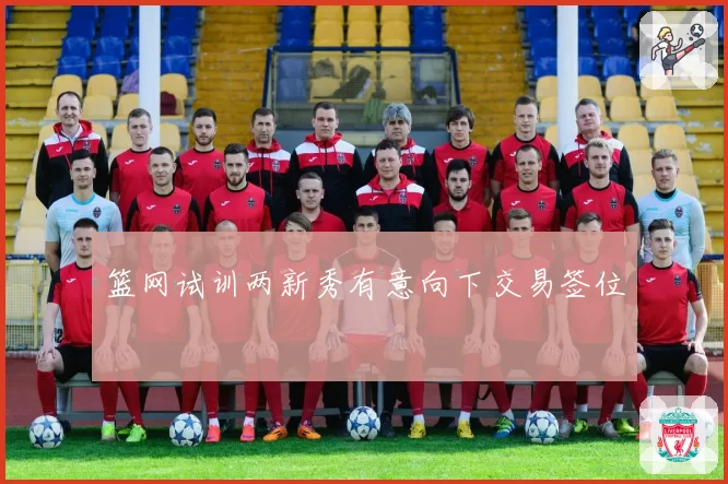 篮网试训两新秀有意向下交易签位