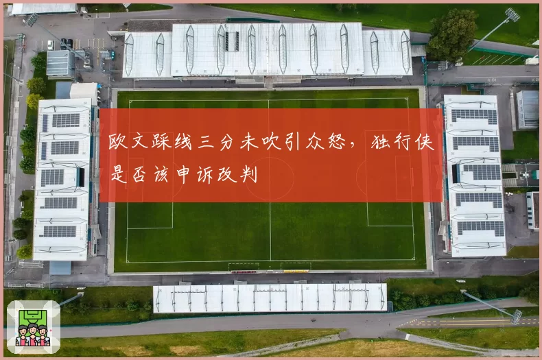 欧文踩线三分未吹引众怒，独行侠是否该申诉改判