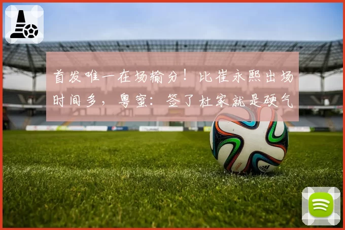 首发唯一在场输分！比崔永熙出场时间多，粤蜜：签了杜家就是硬气