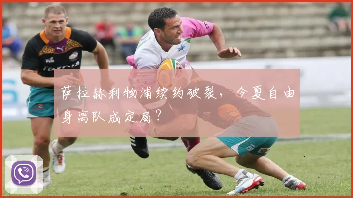 萨拉赫利物浦续约破裂，今夏自由身离队成定局？
