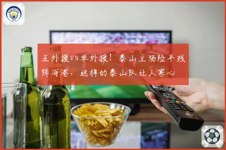 五外援vs单外援！泰山主场险平残阵海港，这样的泰山队让人寒心