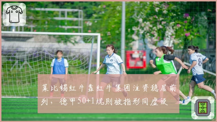 莱比锡红牛靠红牛集团注资稳居前列，德甲50+1规则被指形同虚设
