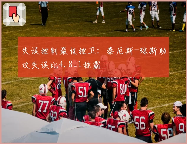 失误控制最佳控卫：泰厄斯-琼斯助攻失误比4.8_1称霸