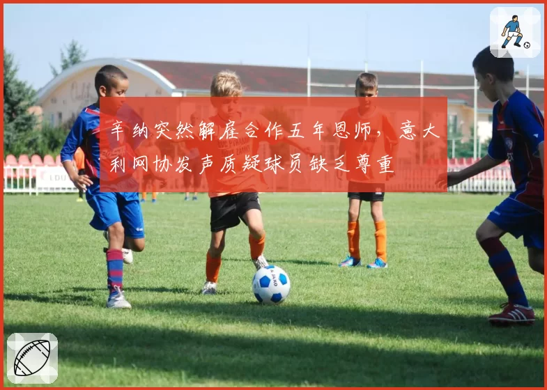 辛纳突然解雇合作五年恩师，意大利网协发声质疑球员缺乏尊重